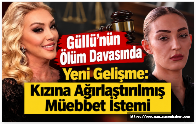 Güllü’nün Ölüm Davasında Yeni Gelişme: Kızına Ağırlaştırılmış Müebbet İstemi