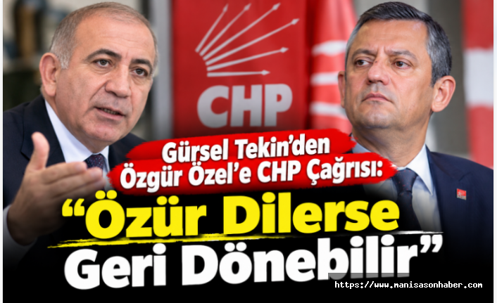 Gürsel Tekin’den Özgür Özel’e CHP Çağrısı: “Özür Dilerse Geri Dönebilir”
