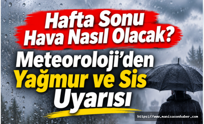 Hafta Sonu Hava Nasıl Olacak? Meteoroloji’den Yağmur ve Sis Uyarısı