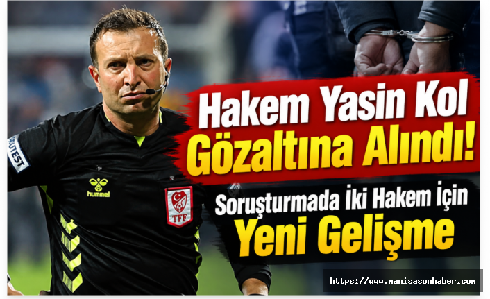 Hakem Yasin Kol Gözaltına Alındı! Soruşturmada İki Hakem İçin Yeni Gelişme
