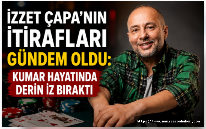 İzzet Çapa’nın İtirafları Gündem Oldu: Kumar Hayatında Derin İz Bıraktı