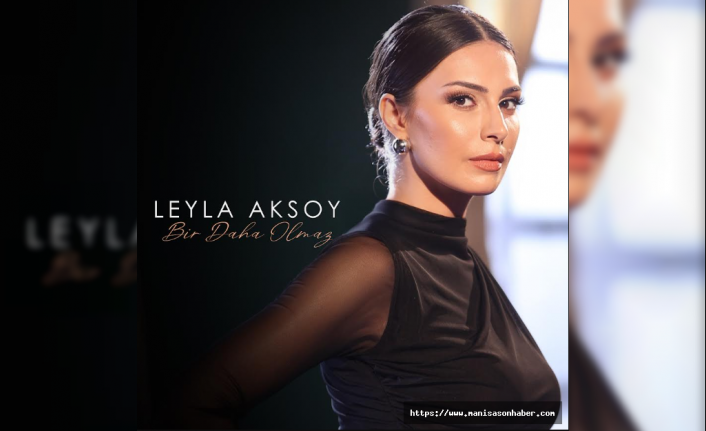 LEYLA AKSOY’DAN İLK SINGLE: “BİR DAHA OLMAZ” DİNLEYİCİYLE BULUŞTU