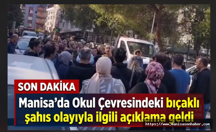 Manisa'da Okul Çevresindeki bıçaklı şahıs olayıyla ilgili açıklama geldi
