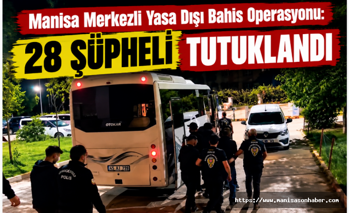 Manisa Merkezli Yasa Dışı Bahis Operasyonu: 28 Şüpheli Tutuklandı