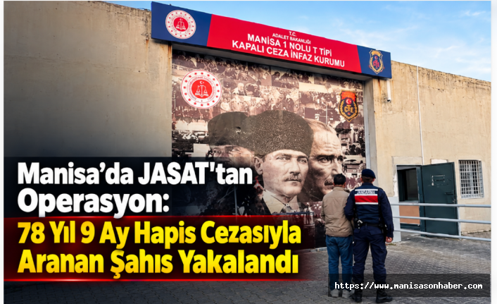 Manisa’da JASAT’tan Operasyon: 78 Yıl 9 Ay Hapis Cezasıyla Aranan Şahıs Yakalandı