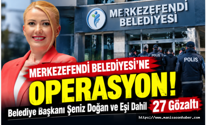 Merkezefendi Belediyesi’ne Operasyon: Belediye Başkanı Şeniz Doğan ve Eşi Dahil 27 Gözaltı