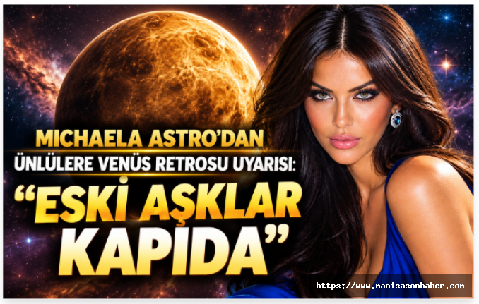MICHAELA ASTRO’DAN ÜNLÜLERE VENÜS RETROSU UYARISI: “ESKİ AŞKLAR KAPIDA
