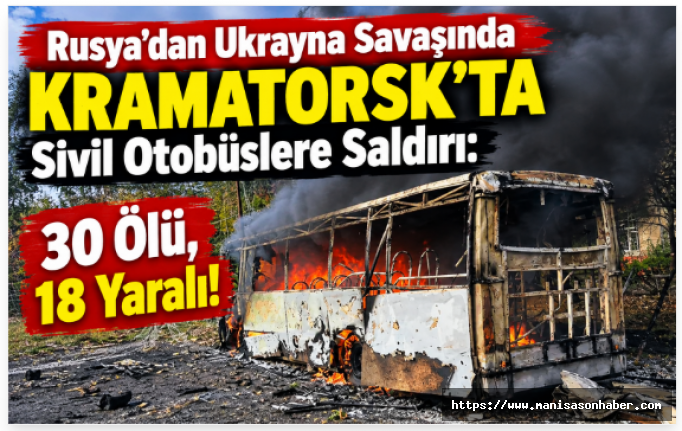 Rusya’dan Ukrayna Savaşında Kramatorsk’ta Sivil Otobüslere Saldırı: 30 Ölü, 18 Yaralı!