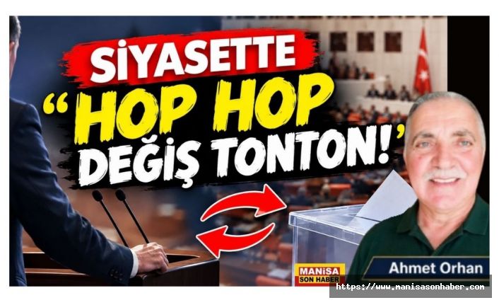SİYASETTE “HOP HOP DEĞİŞ TONTON!” / Ahmet Orhan Yazdı...