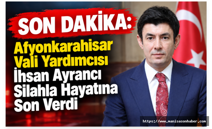 SON DAKİKA: Afyonkarahisar Vali Yardımcısı İhsan Ayrancı Silahla Hayatına Son Verdi