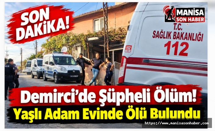 SON DAKİKA! Demirci'de Şüpheli Ölüm! Yaşlı Adam Evinde Ölü Bulundu
