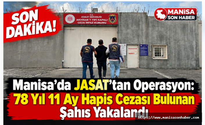 SON DAKİKA! Manisa’da JASAT’tan Operasyon: 78 Yıl 11 Ay Hapis Cezası Bulunan Şahıs Yakalandı
