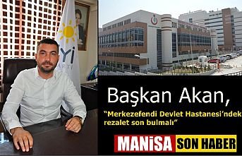 Başkan Akan, “Merkezefendi Devlet Hastanesi’ndeki rezalet son bulmalı”
