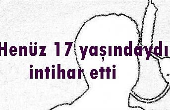 Henüz 17 yaşındaydı, intihar etti