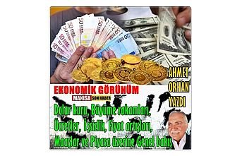 EKONOMİK GÖRÜNÜM /  Dolar kuru, Büyüme rakamları, Ücretler, İşsizlik, Fiyat artışları, Maaşlar ve Piyasa üzerine Genel bakış / AHMET ORHAN YAZDI