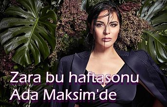 Zara bu haftasonu Ada Maksim'de