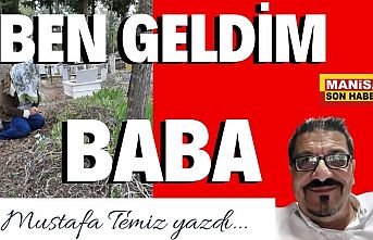 Ben geldim baba... / Mustafa Temiz Yazdı..