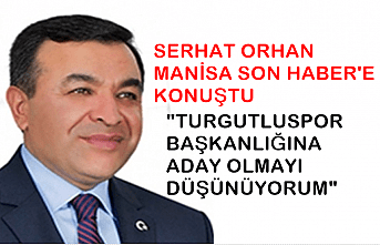 Serhat Orhan : Turgutluspor Başkanlığına Aday Olmayı Düşünüyorum