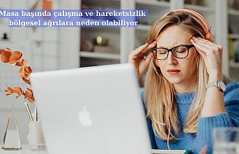 Masa başında çalışma ve hareketsizlik bölgesel ağrılara neden olabiliyor