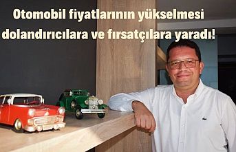Otomobil fiyatlarının yükselmesi dolandırıcılara ve fırsatçılara yaradı!