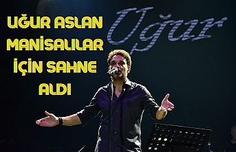 Uğur Aslan Manisalılar İçin Sahne Aldı