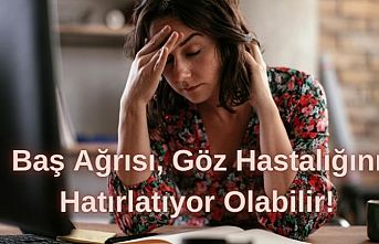 Baş Ağrısı, Göz Hastalığını Hatırlatıyor Olabilir!