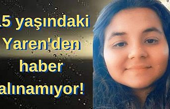 15 yaşındaki Yaren'den haber alınamıyor!