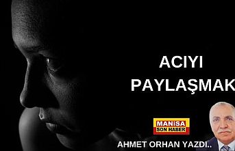 Acıyı Paylaşmak / Ahmet Orhan Yazdı...