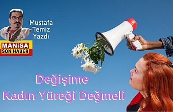 Değişime Kadın Yüreği Değmeli / Mustafa Temiz Yazdı...