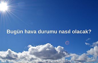 Bakmadan çıkmayın! Bugün hava durumu nasıl olacak?