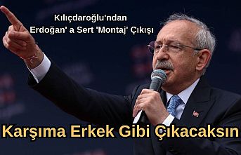 Kılıçdaroğlu'ndan Erdoğan' a Sert 'Montaj' Çıkışı : Karşıma Erkek Gibi Çıkacaksın