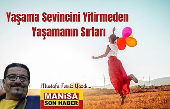 Yaşama Sevincini Yitirmeden Yaşamanın Sırları / Mustafa Temiz Yazdı...
