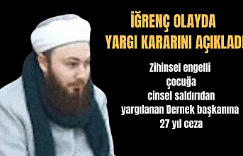 Zihinsel engelli çocuğa cinsel saldırıdan yargılanan Dernek başkanına 27 yıl ceza