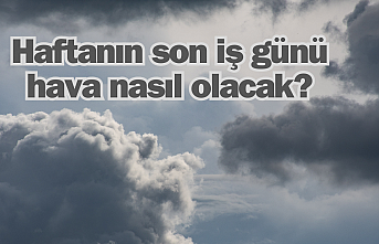 Haftanın son iş günü hava nasıl olacak?