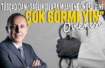 TÜSÇAD’dan “Sağlıkçılara muayene önceliğini çok görmeyin” önerisi
