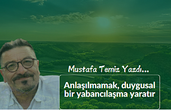 Anlaşılmamak, duygusal bir yabancılaşma yaratır