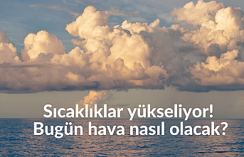 Sıcaklıklar yükseliyor! Bugün hava nasıl olacak?