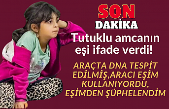 Tutuklu amcanın eşi ifade verdi! Araçta DNA tespit edilmiş, aracı eşim kullanıyordu, eşimden şüphelendim