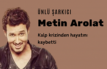 Ünlü şarkıcı Metin Arolat kalp krizinden hayatını kaybetti