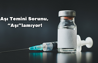 Aşı Temini Sorunu, “Aşı”lamıyor!