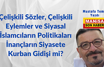 Çelişkili Sözler, Çelişkili Eylemler ve Siyasal İslamcıların Politikaları İnançların Siyasete Kurban Gidişi mi? / Mustafa Temiz Yazdı..