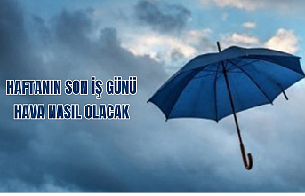 Haftanın son iş günü nasıl bir hava olacak?