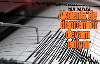 SON DAKİKA! Akdeniz’de depremler devam ediyor