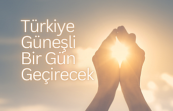Türkiye güneşli bir gün geçirecek