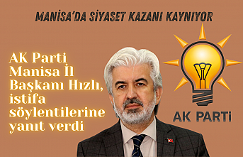 AK Parti Manisa İl Başkanı Hızlı istifa söylentilerine yanıt verdi