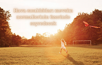 Hava sıcaklıkları mevsim normallerinin üzerinde seyredecek