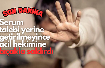 Serum talebi yerine getirilmeyince acil hekimine bıçakla saldırdı