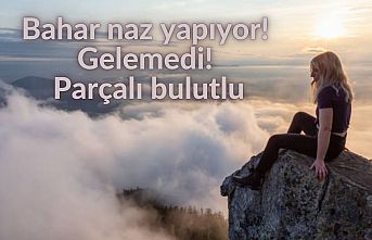 Bahar naz yapıyor! Gelemedi! Parçalı bulutlu