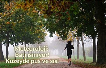 Meteoroloji: Batı ısınıyor! Kuzeyde pus ve sis!