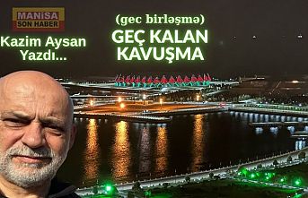 Geç Kalan Kavuşma / Kazım Aysan Yazdı...